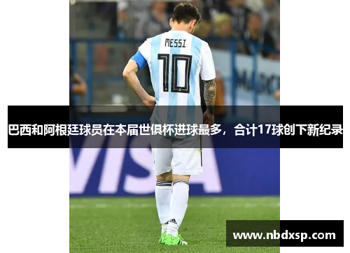 巴西和阿根廷球员在本届世俱杯进球最多，合计17球创下新纪录
