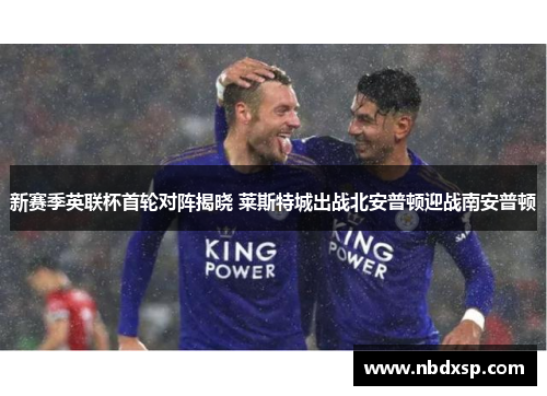 新赛季英联杯首轮对阵揭晓 莱斯特城出战北安普顿迎战南安普顿