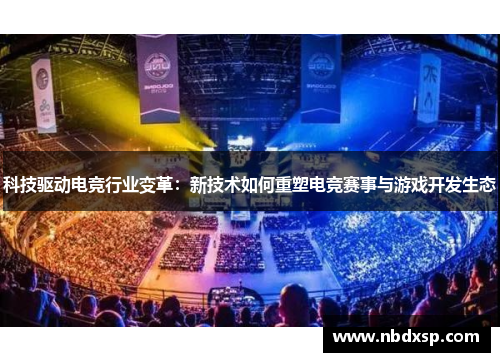 科技驱动电竞行业变革：新技术如何重塑电竞赛事与游戏开发生态