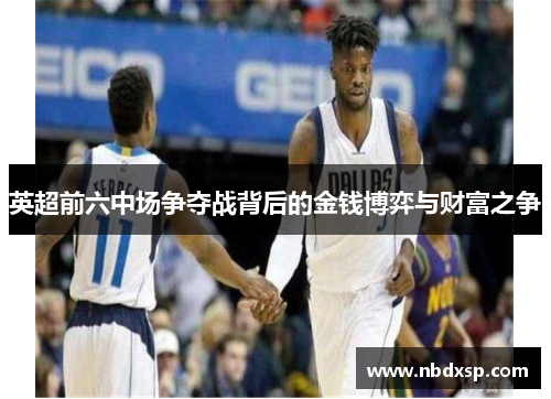 英超前六中场争夺战背后的金钱博弈与财富之争