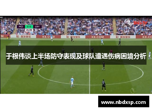 于根伟谈上半场防守表现及球队遭遇伤病困境分析